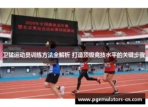 卫猛运动员训练方法全解析 打造顶级竞技水平的关键步骤