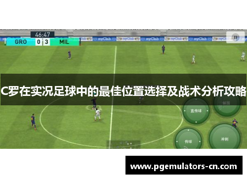 C罗在实况足球中的最佳位置选择及战术分析攻略 C罗在实况足球中的最佳位置选择及战术分析攻略