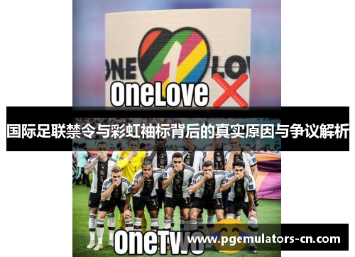 国际足联禁令与彩虹袖标背后的真实原因与争议解析 国际足联禁令与彩虹袖标背后的真实原因与争议解析