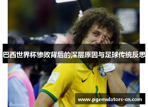 巴西世界杯惨败背后的深层原因与足球传统反思