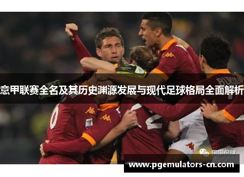 意甲联赛全名及其历史渊源发展与现代足球格局全面解析