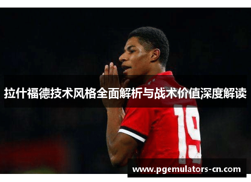 拉什福德技术风格全面解析与战术价值深度解读