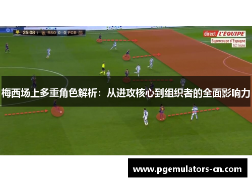 梅西场上多重角色解析：从进攻核心到组织者的全面影响力