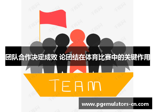 团队合作决定成败 论团结在体育比赛中的关键作用 团队合作决定成败 论团结在体育比赛中的关键作用