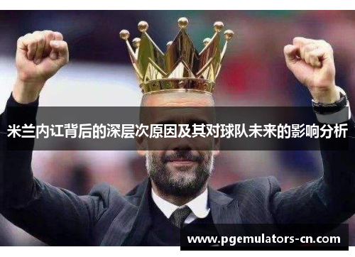 米兰内讧背后的深层次原因及其对球队未来的影响分析 米兰内讧背后的深层次原因及其对球队未来的影响分析