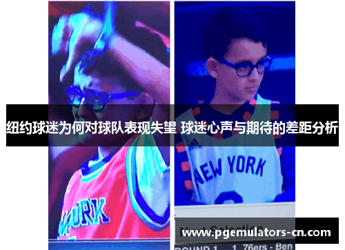 纽约球迷为何对球队表现失望 球迷心声与期待的差距分析 纽约球迷为何对球队表现失望 球迷心声与期待的差距分析