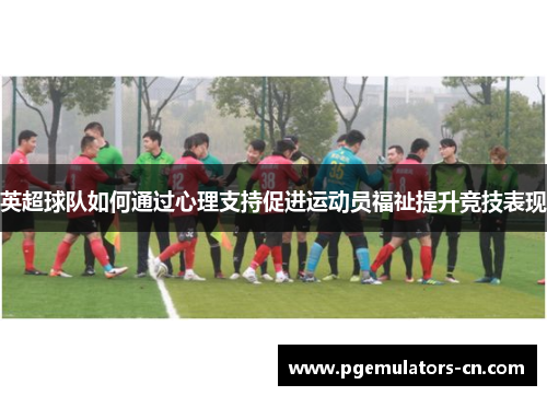 英超球队如何通过心理支持促进运动员福祉提升竞技表现 英超球队如何通过心理支持促进运动员福祉提升竞技表现