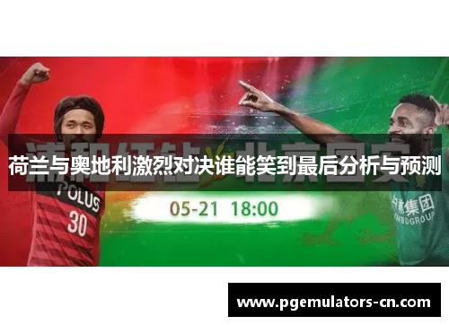 荷兰与奥地利激烈对决谁能笑到最后分析与预测 荷兰与奥地利激烈对决谁能笑到最后分析与预测
