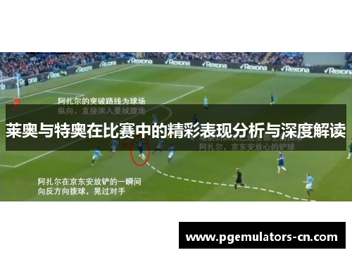莱奥与特奥在比赛中的精彩表现分析与深度解读 莱奥与特奥在比赛中的精彩表现分析与深度解读