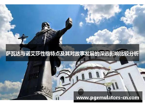 萨瓦达与诺艾莎性格特点及其对故事发展的深远影响比较分析