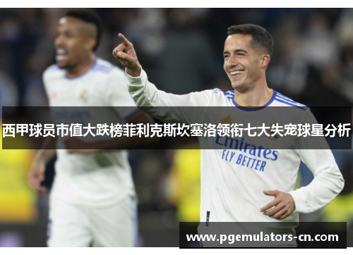 西甲球员市值大跌榜菲利克斯坎塞洛领衔七大失宠球星分析
