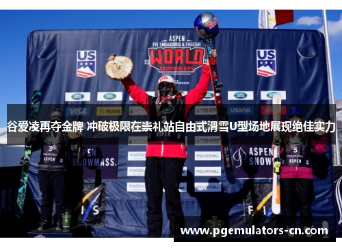 谷爱凌再夺金牌 冲破极限在崇礼站自由式滑雪U型场地展现绝佳实力