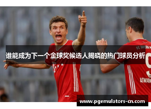 谁能成为下一个金球奖候选人揭晓的热门球员分析