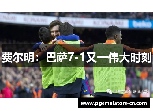 费尔明:巴萨7-1又一伟大时刻 费尔明:巴萨7-1又一伟大时刻