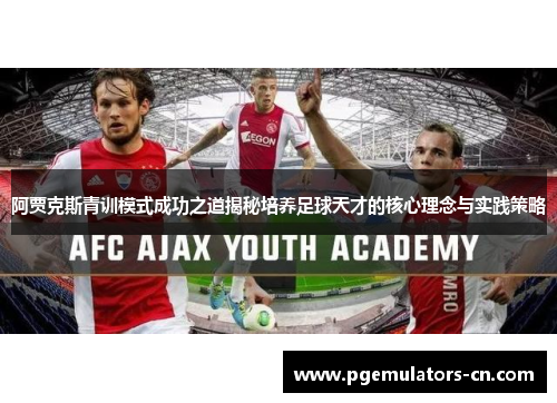 阿贾克斯青训模式成功之道揭秘培养足球天才的核心理念与实践策略 阿贾克斯青训模式成功之道揭秘培养足球天才的核心理念与实践策略