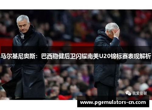 马尔基尼奥斯：巴西稳健后卫闪耀南美U20锦标赛表现解析