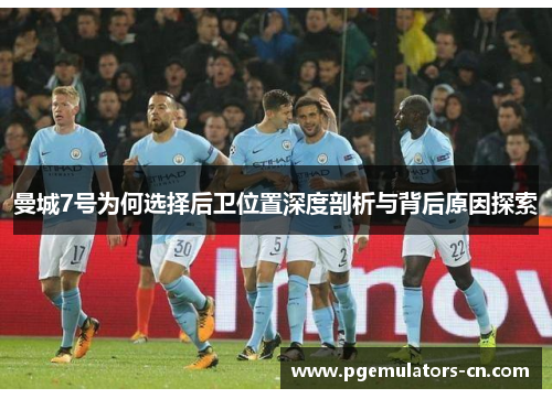 曼城7号为何选择后卫位置深度剖析与背后原因探索 曼城7号为何选择后卫位置深度剖析与背后原因探索