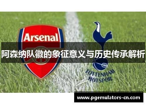 阿森纳队徽的象征意义与历史传承解析 阿森纳队徽的象征意义与历史传承解析