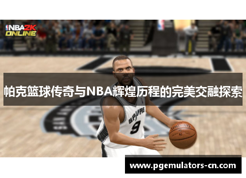 帕克篮球传奇与NBA辉煌历程的完美交融探索
