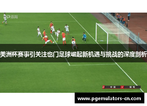 美洲杯赛事引关注也门足球崛起新机遇与挑战的深度剖析
