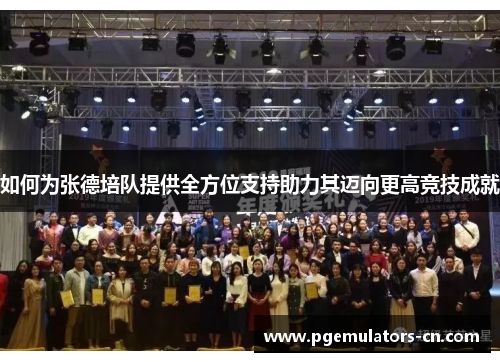 如何为张德培队提供全方位支持助力其迈向更高竞技成就