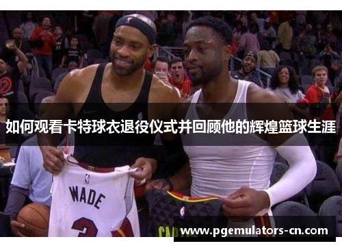 如何观看卡特球衣退役仪式并回顾他的辉煌篮球生涯