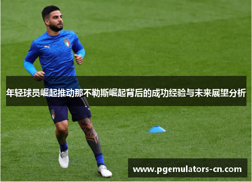 年轻球员崛起推动那不勒斯崛起背后的成功经验与未来展望分析