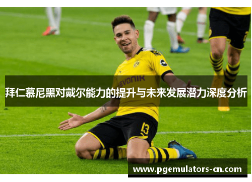 拜仁慕尼黑对戴尔能力的提升与未来发展潜力深度分析 拜仁慕尼黑对戴尔能力的提升与未来发展潜力深度分析