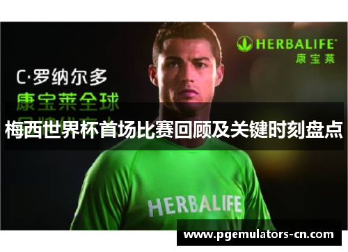 梅西世界杯首场比赛回顾及关键时刻盘点