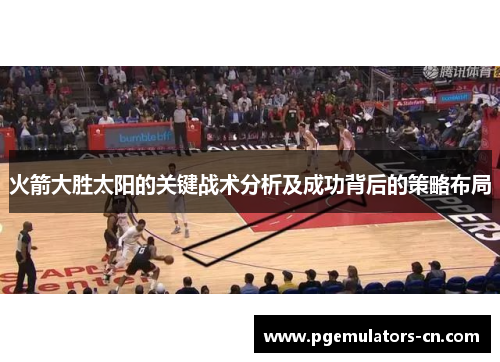 火箭大胜太阳的关键战术分析及成功背后的策略布局