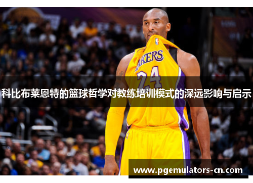 科比布莱恩特的篮球哲学对教练培训模式的深远影响与启示