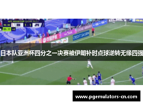 日本队亚洲杯四分之一决赛被伊朗补时点球逆转无缘四强