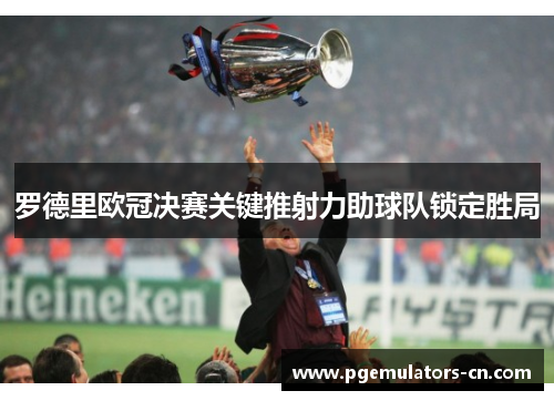 罗德里欧冠决赛关键推射力助球队锁定胜局