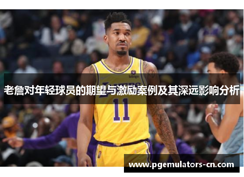 老詹对年轻球员的期望与激励案例及其深远影响分析