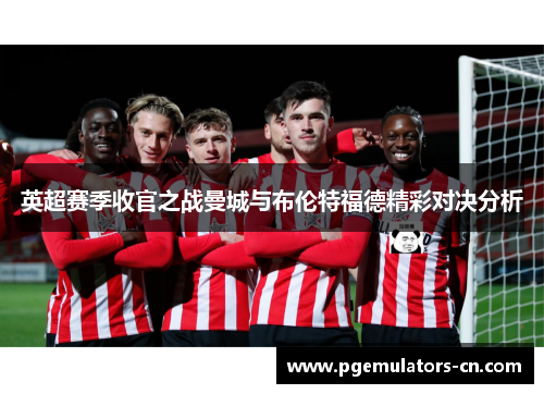 英超赛季收官之战曼城与布伦特福德精彩对决分析