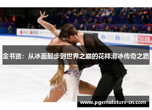 金书贤:从冰面起步到世界之巅的花样滑冰传奇之路 金书贤:从冰面起步到世界之巅的花样滑冰传奇之路
