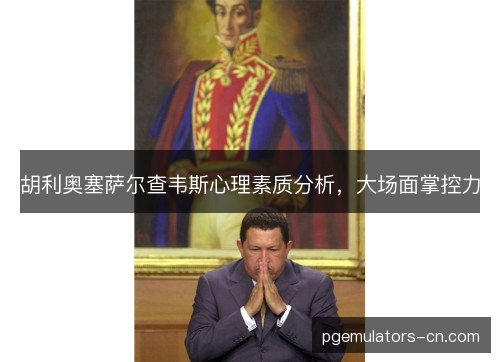 胡利奥塞萨尔查韦斯心理素质分析，大场面掌控力